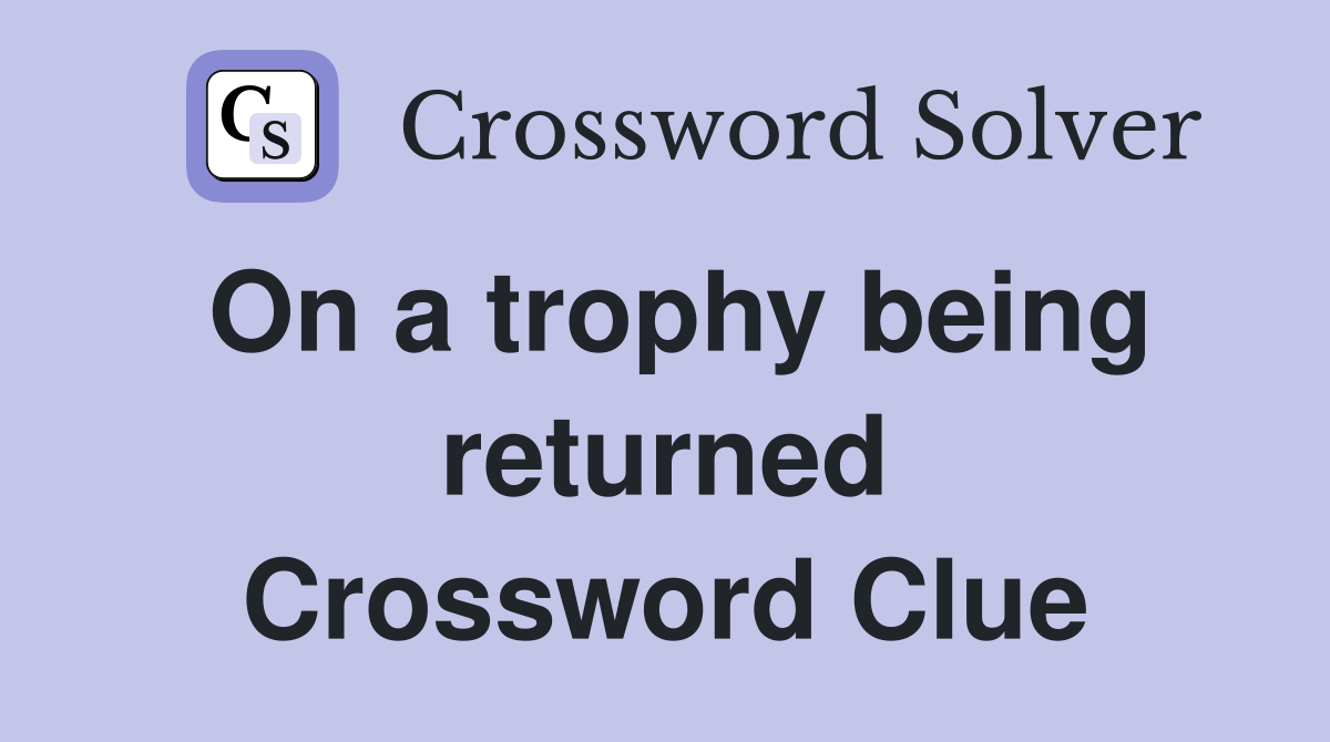 On a trophy being returned Crossword Clue