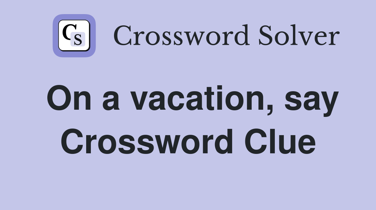 On a vacation, say Crossword Clue