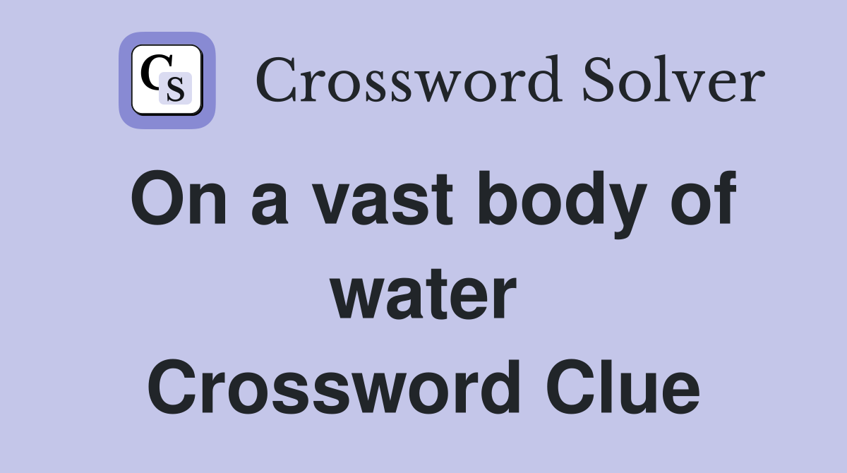 On a vast body of water Crossword Clue