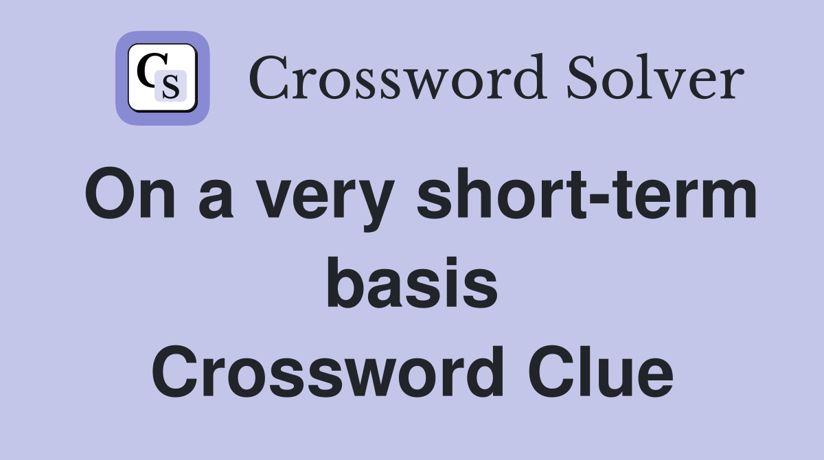 On a very short-term basis Crossword Clue
