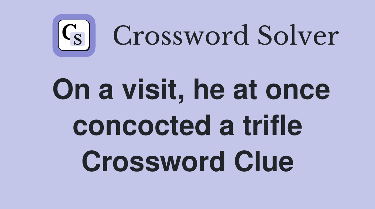 On a visit, he at once concocted a trifle Crossword Clue