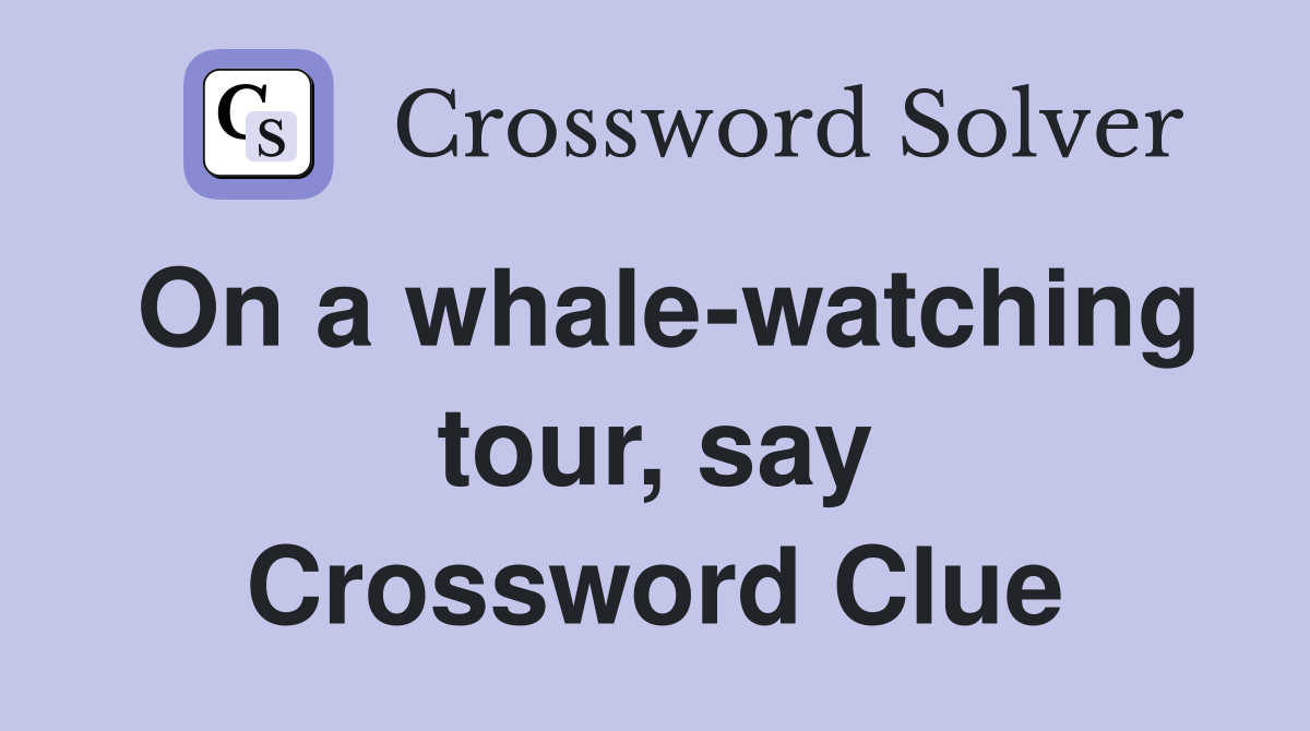 On a whale-watching tour, say Crossword Clue