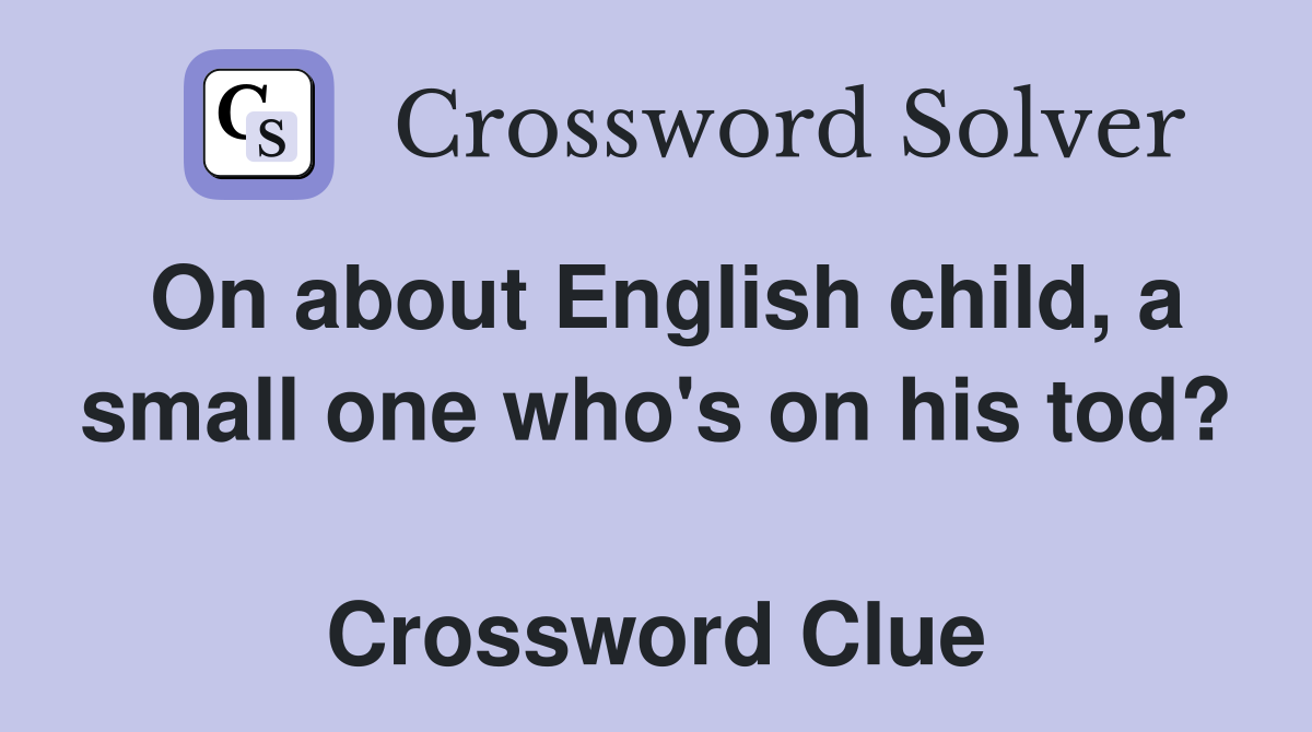 On about English child, a small one who's on his tod?  Crossword Clue