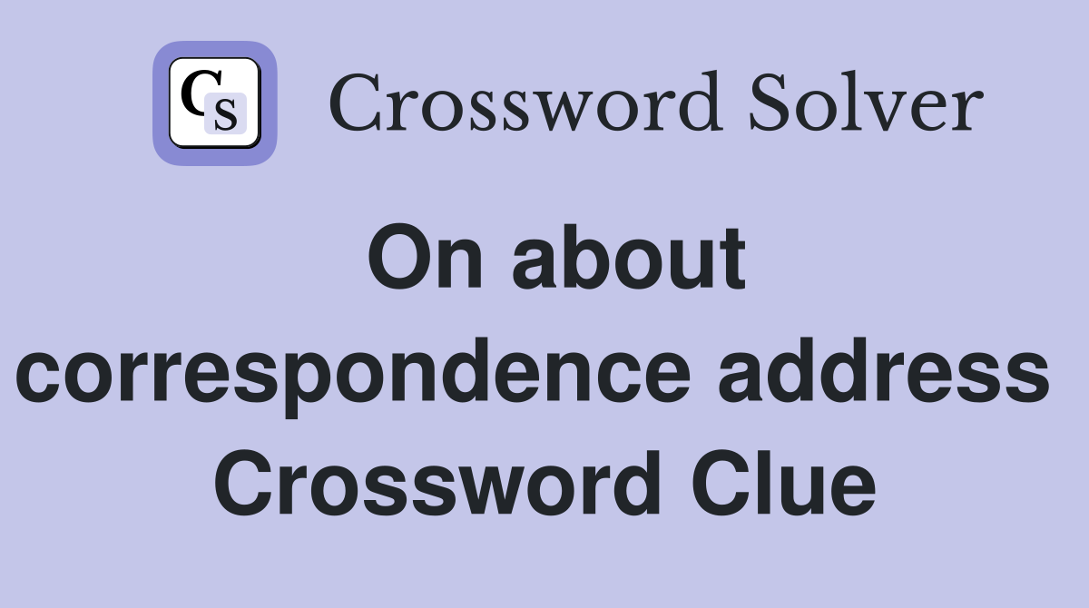 On about correspondence address  Crossword Clue