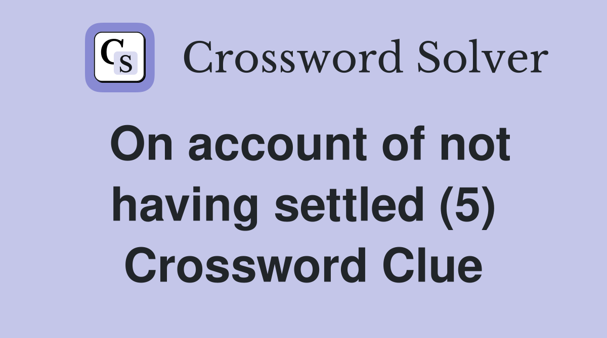 On account of not having settled (5) Crossword Clue