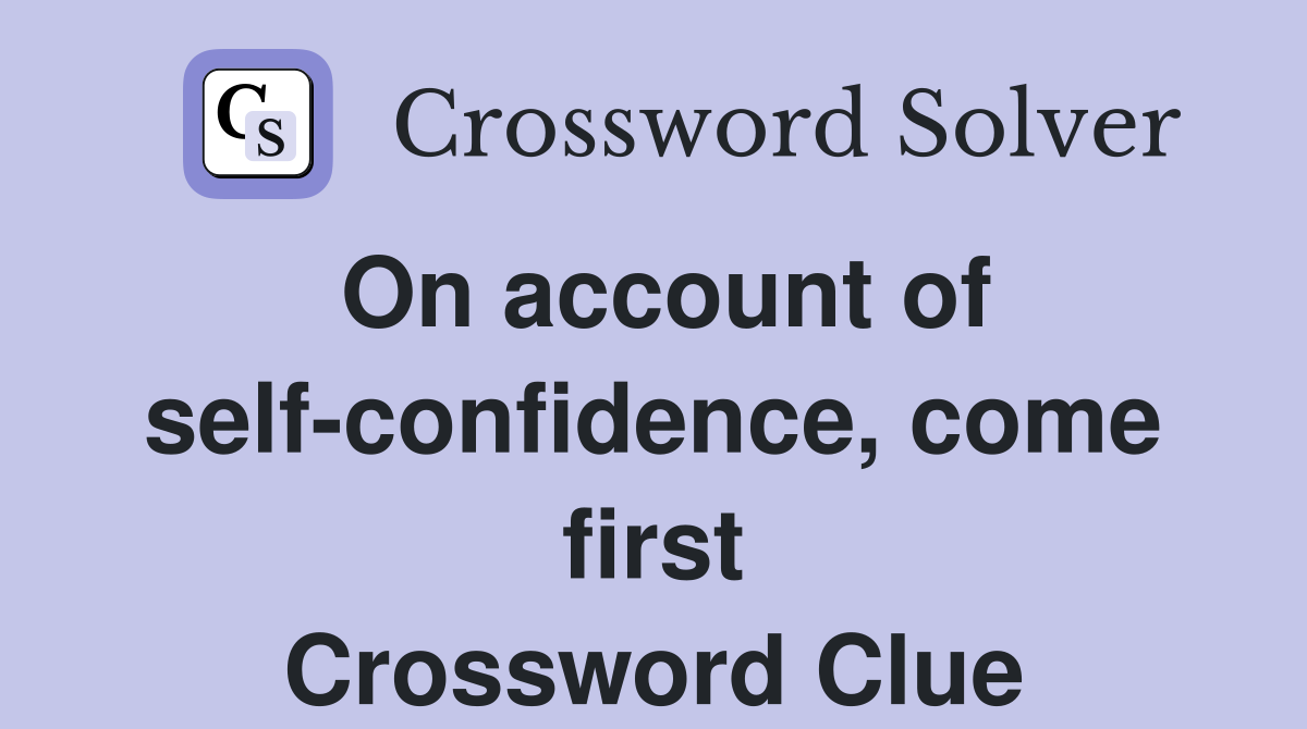 On account of self-confidence, come first Crossword Clue