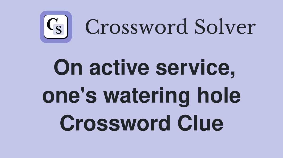 On active service, one's watering hole Crossword Clue