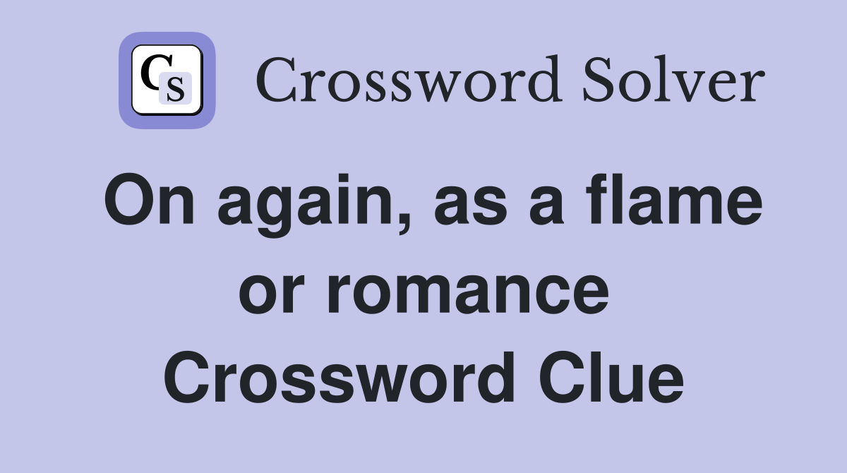 On again, as a flame or romance Crossword Clue