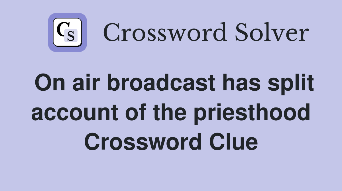On air broadcast has split account of the priesthood Crossword Clue