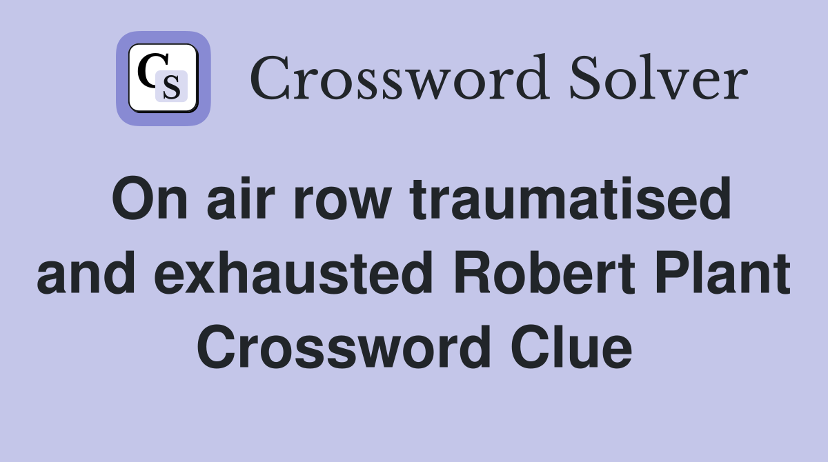 On air row traumatised and exhausted Robert Plant Crossword Clue