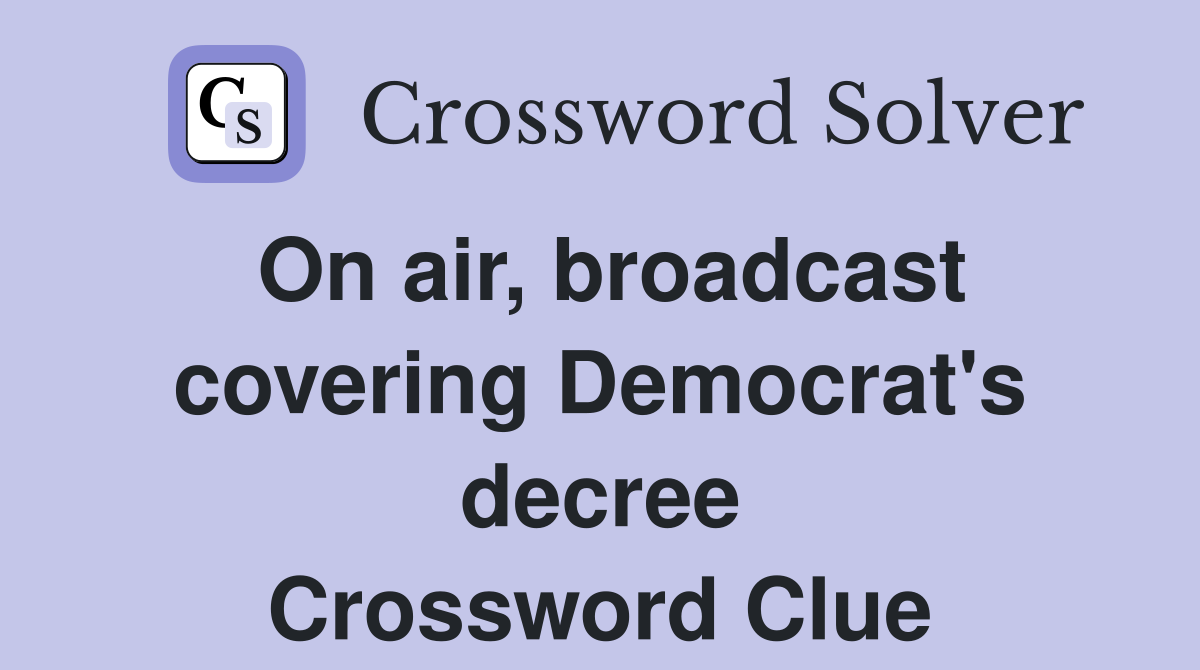 On air, broadcast covering Democrat's decree Crossword Clue