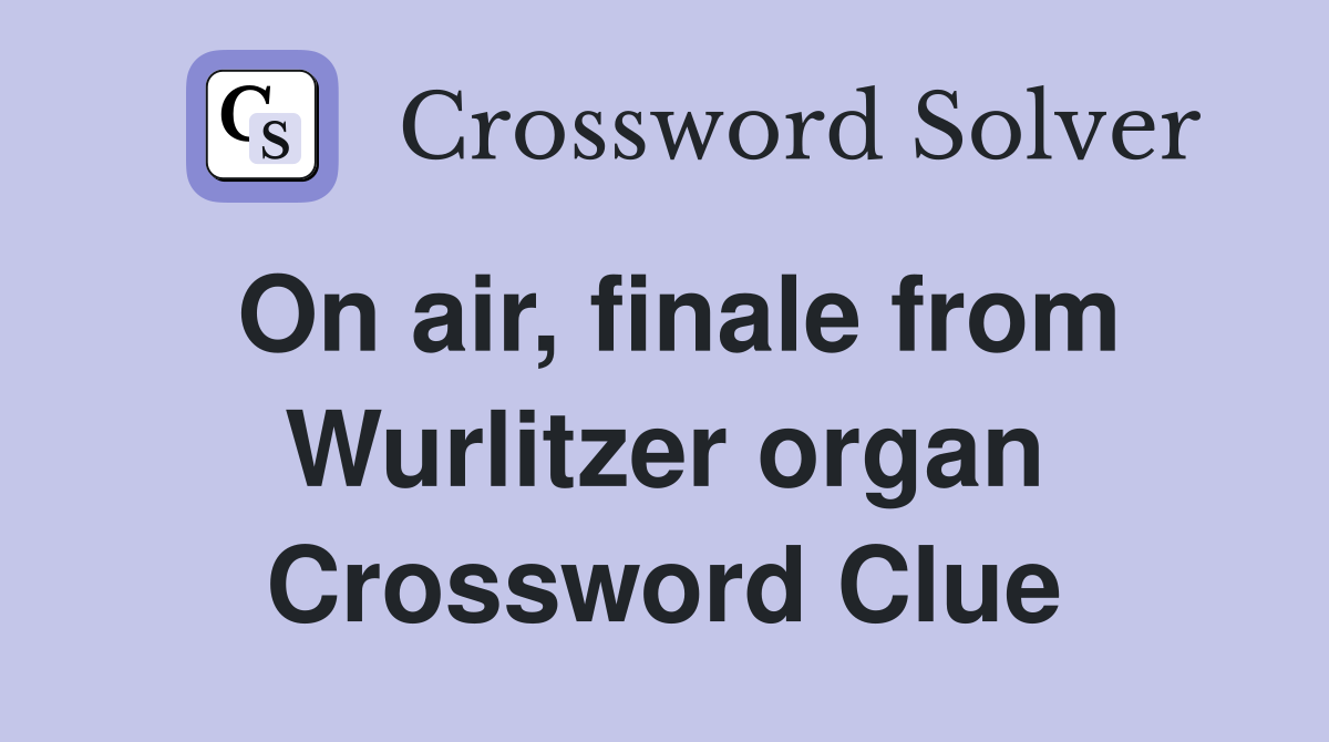 On air, finale from Wurlitzer organ Crossword Clue