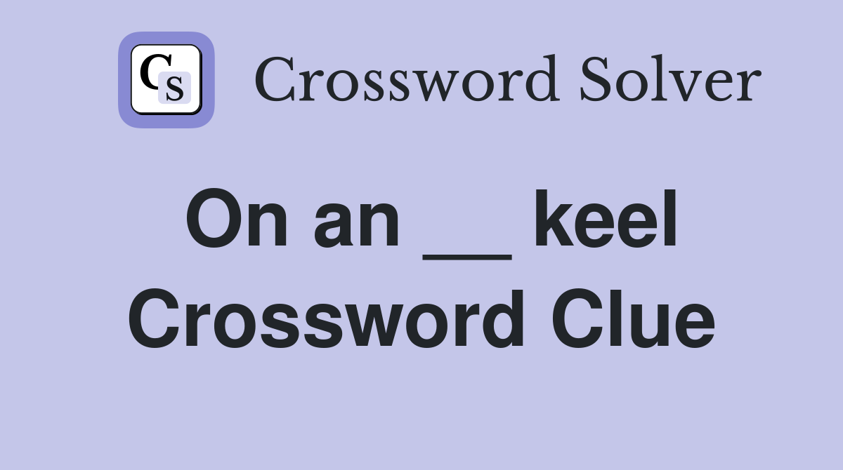 On an __ keel Crossword Clue
