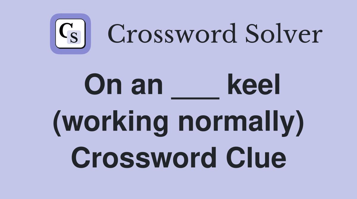 On an ___ keel (working normally) Crossword Clue