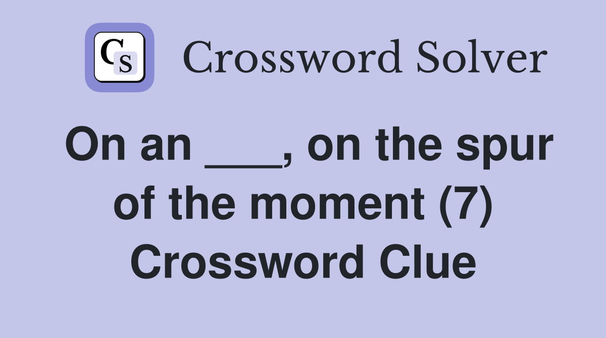 On an ___, on the spur of the moment (7) Crossword Clue