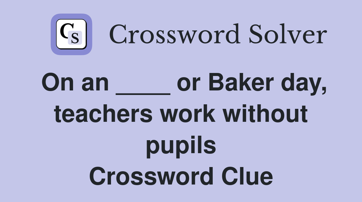 On an ____ or Baker day, teachers work without pupils Crossword Clue