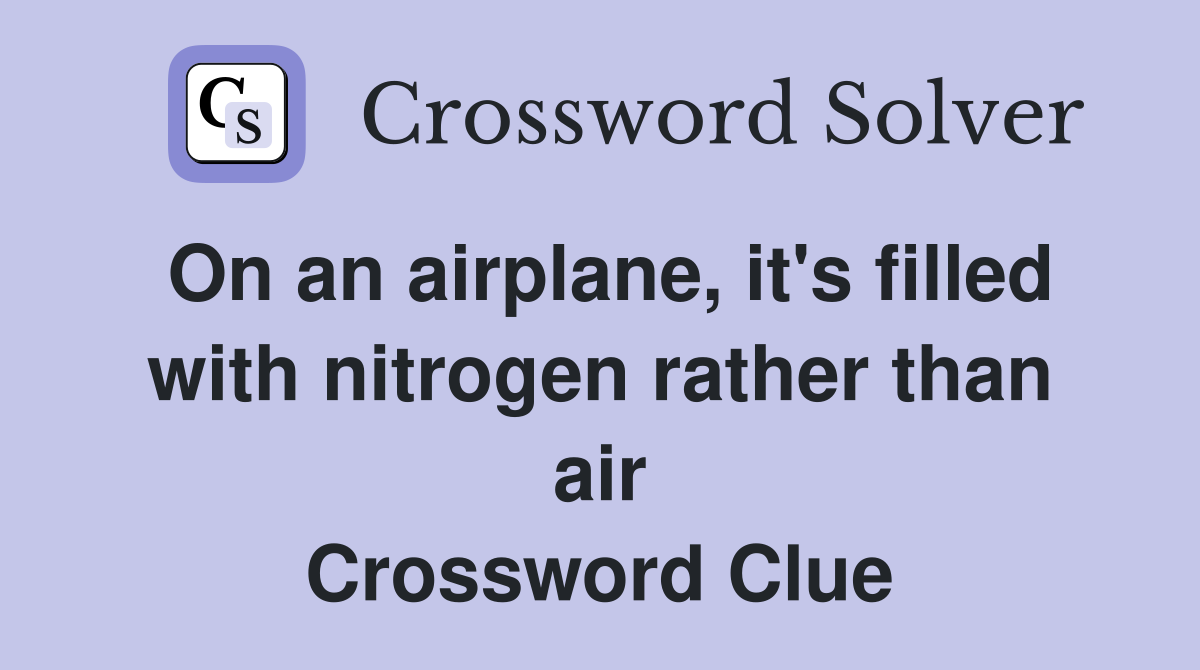 On an airplane, it's filled with nitrogen rather than air Crossword Clue