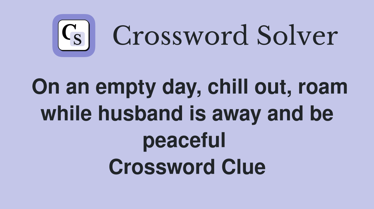 On an empty day, chill out, roam while husband is away and be peaceful  Crossword Clue