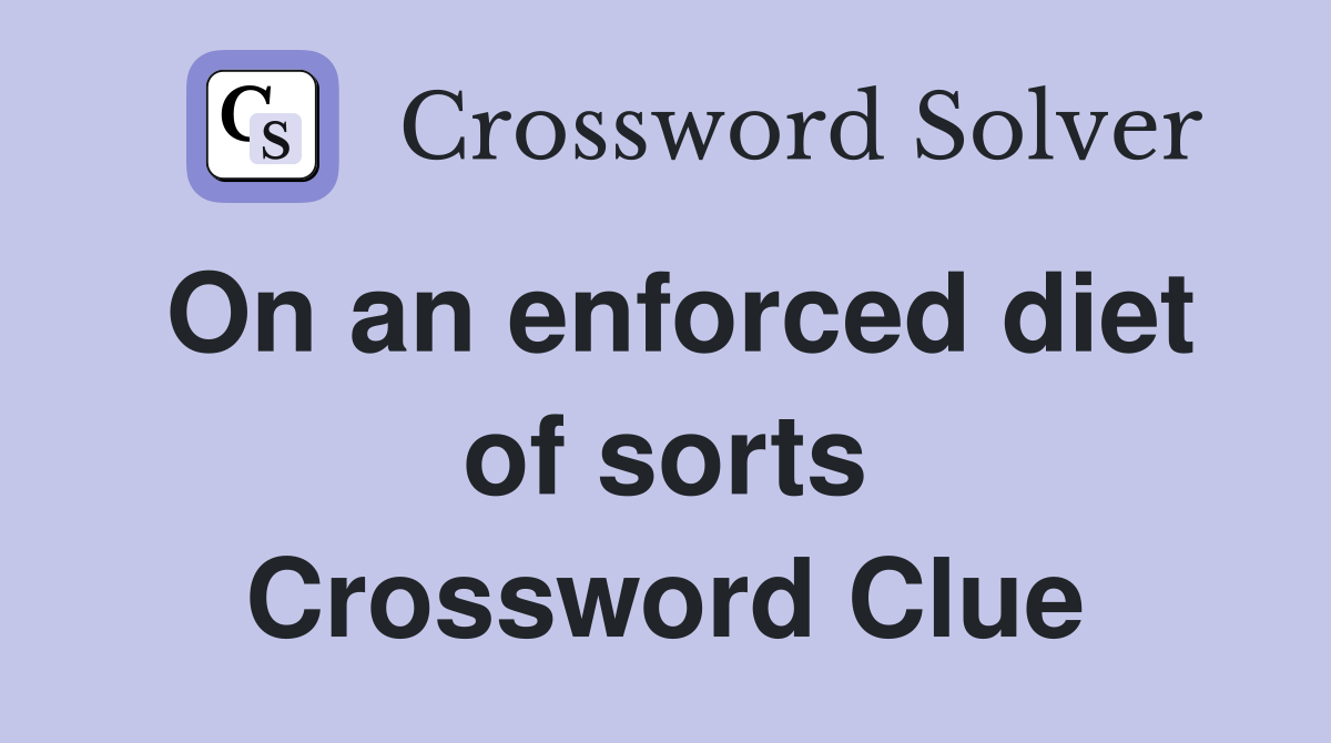 On an enforced diet of sorts Crossword Clue