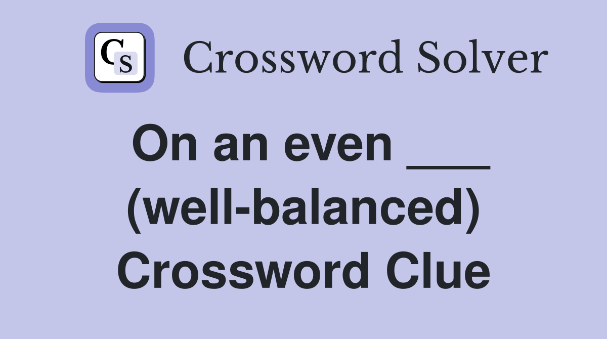 On an even ___ (well-balanced) Crossword Clue