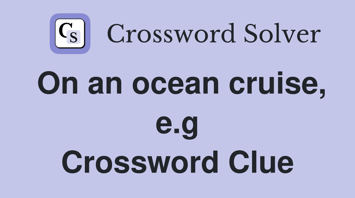 On an ocean cruise, e.g Crossword Clue