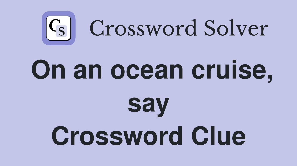 On an ocean cruise, say Crossword Clue