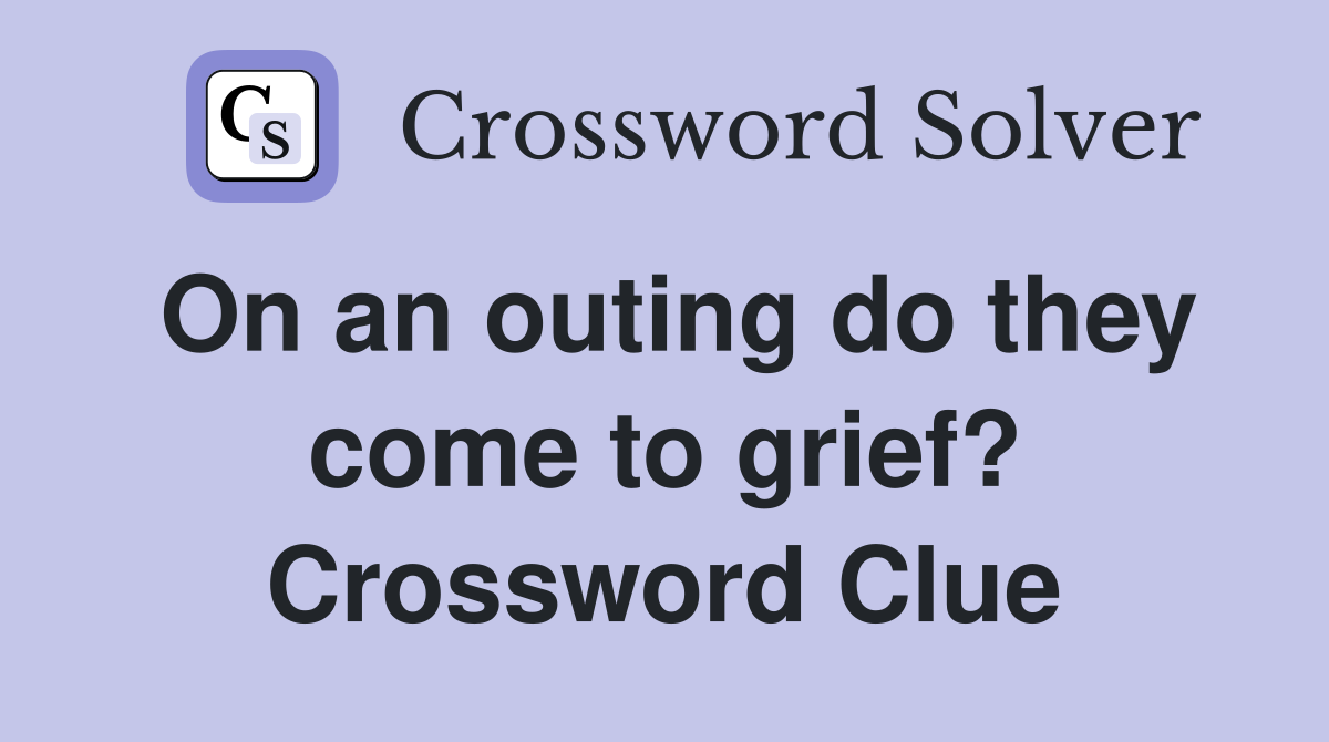 On an outing do they come to grief? Crossword Clue
