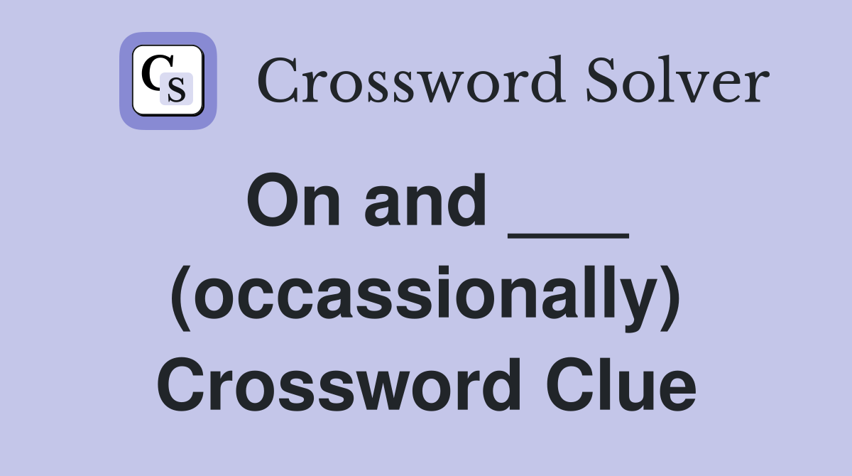 On and ___ (occassionally) Crossword Clue