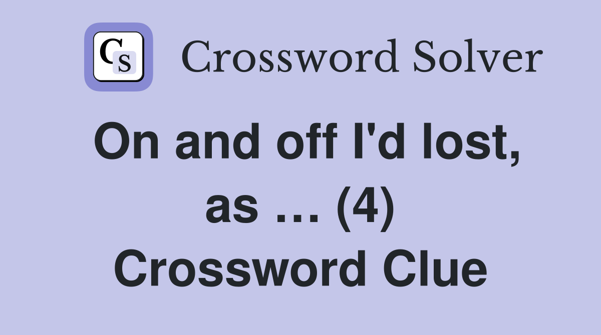 On and off I'd lost, as … (4) Crossword Clue