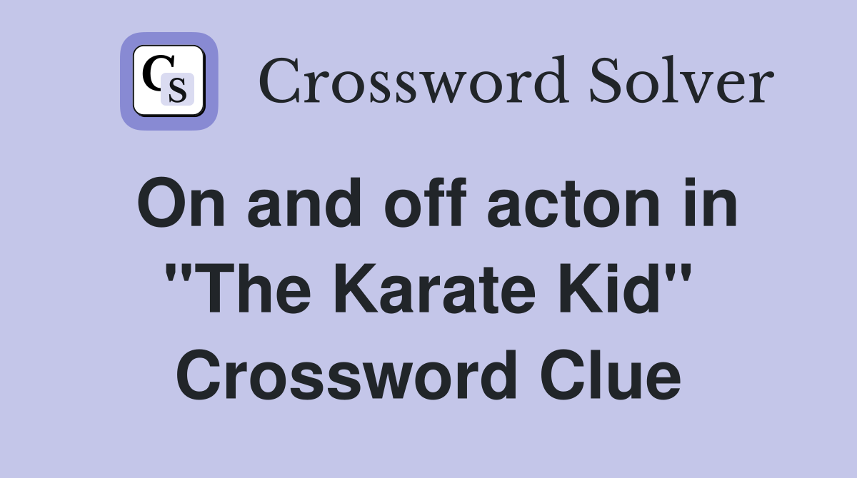 On and off acton in "The Karate Kid" Crossword Clue