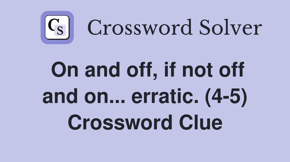 On and off, if not off and on... erratic. (4-5) Crossword Clue