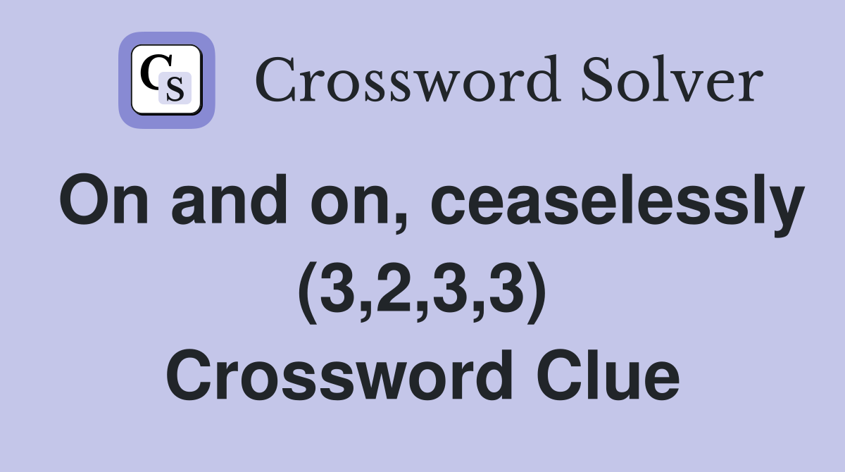 On and on, ceaselessly (3,2,3,3) Crossword Clue