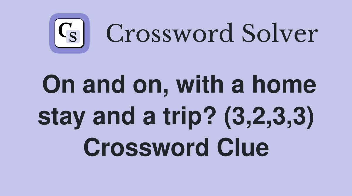 On and on, with a home stay and a trip? (3,2,3,3) Crossword Clue