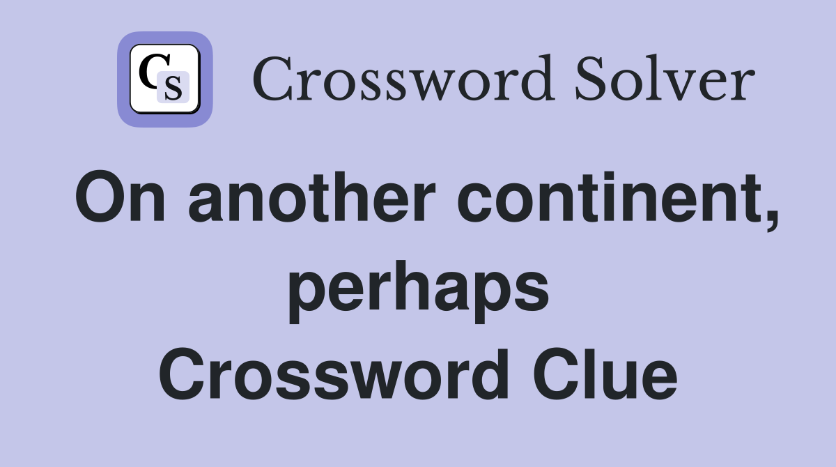 On another continent, perhaps Crossword Clue