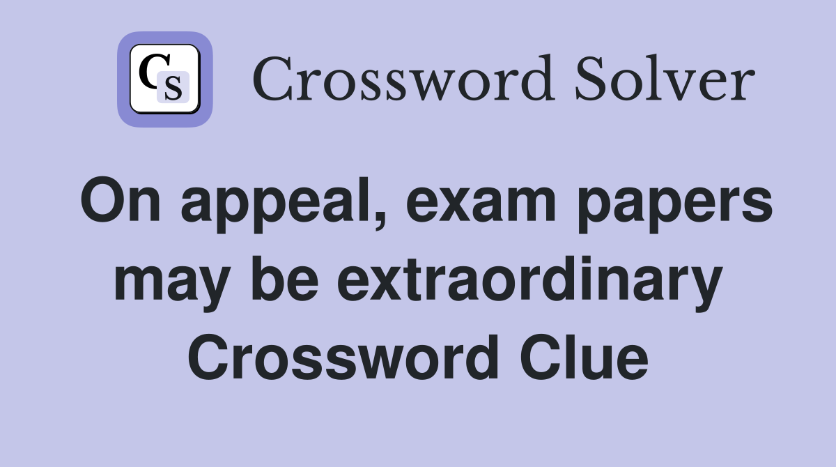 On appeal, exam papers may be extraordinary Crossword Clue