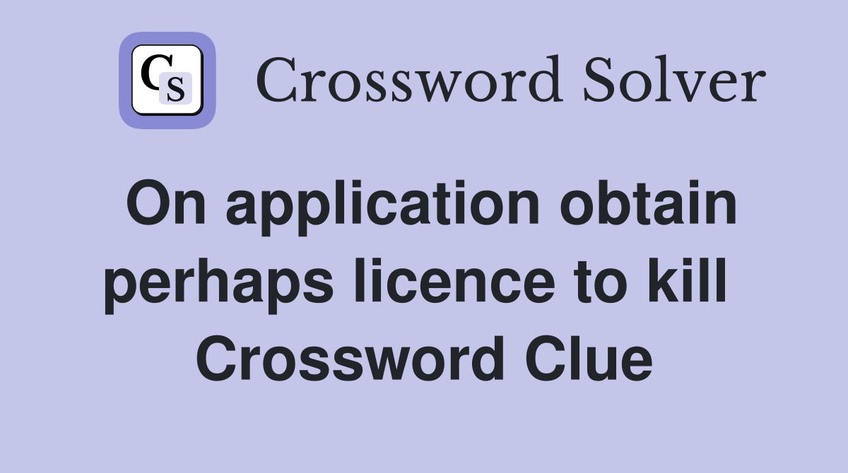 On application obtain perhaps licence to kill  Crossword Clue