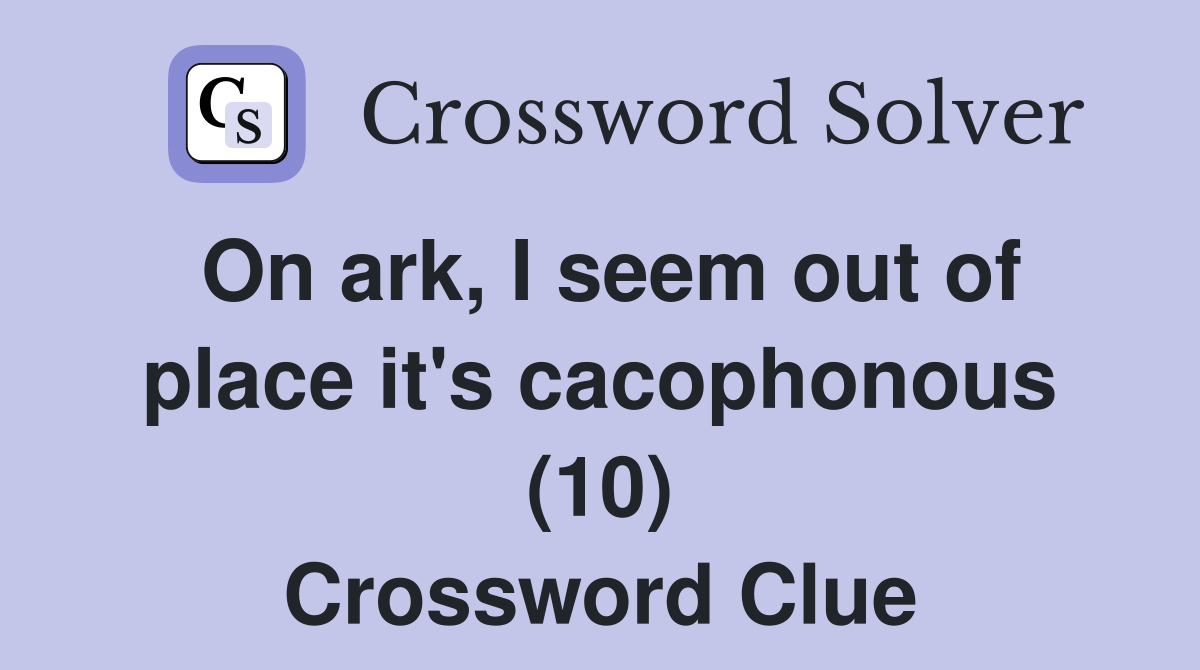 On ark, I seem out of place it's cacophonous (10) Crossword Clue