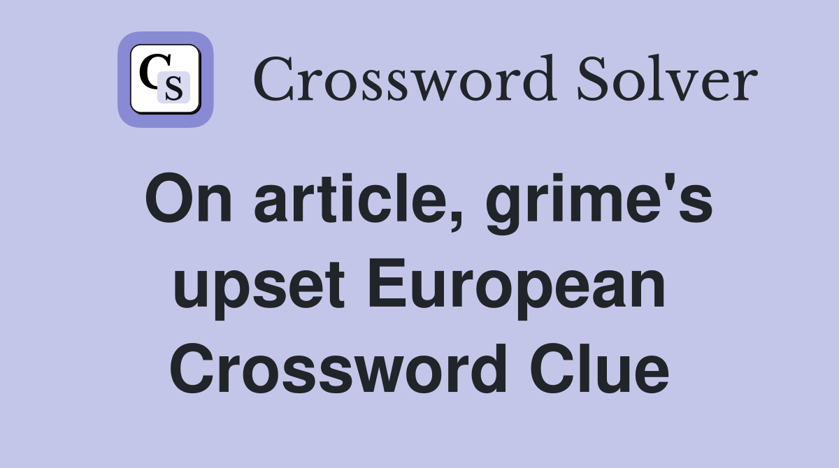 On article, grime's upset European Crossword Clue