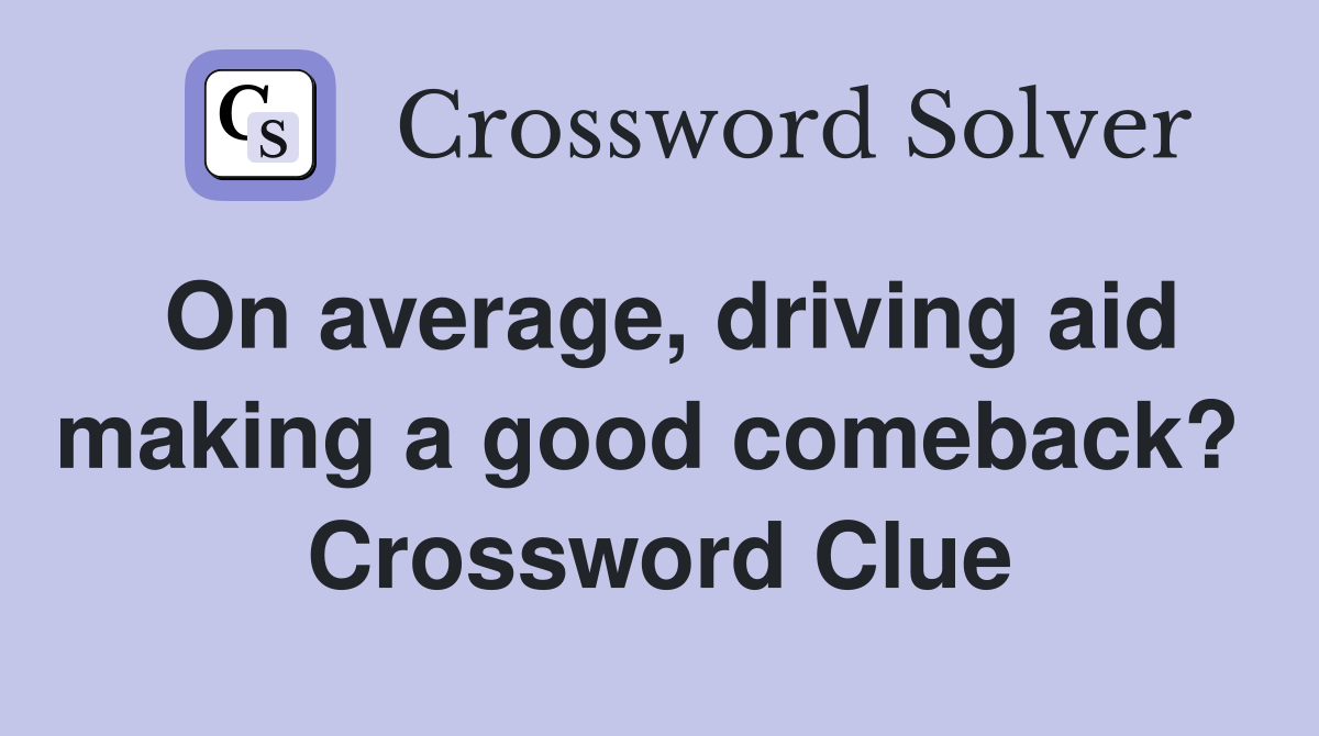 On average, driving aid making a good comeback?  Crossword Clue