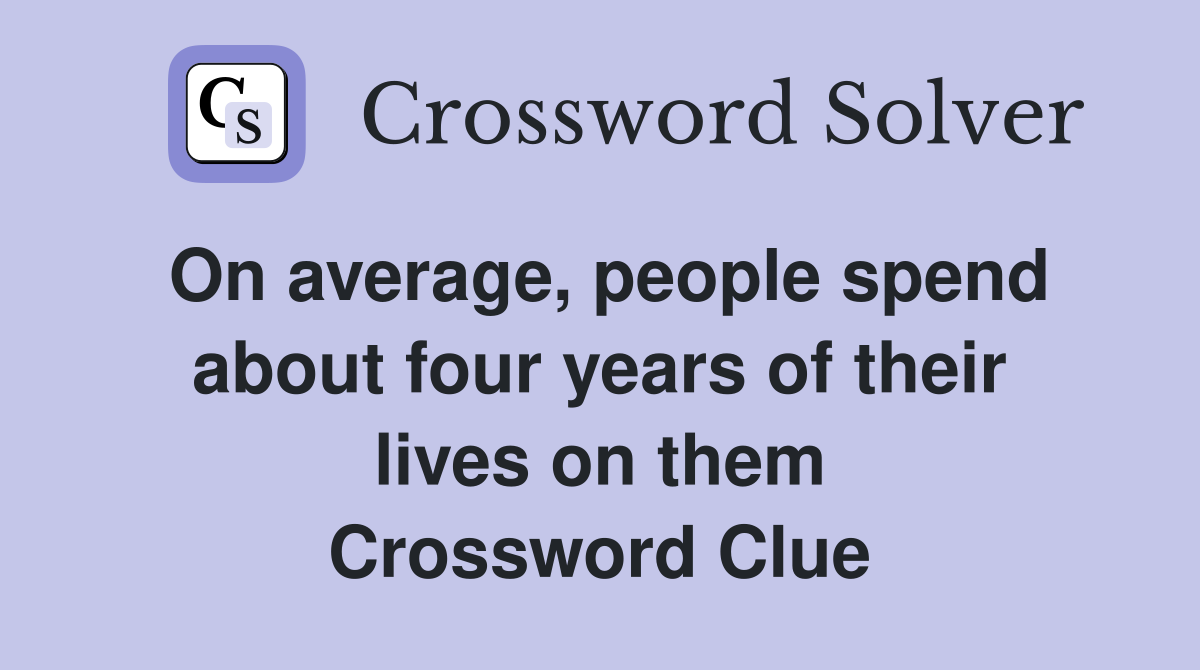 On average, people spend about four years of their lives on them Crossword Clue