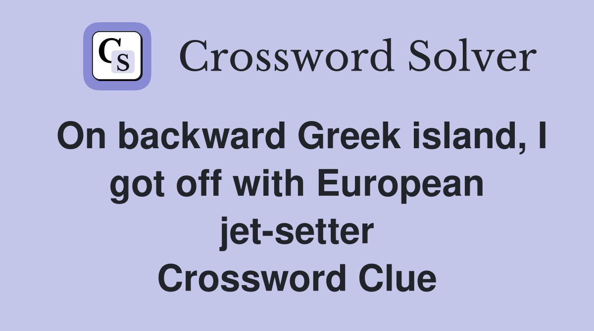 On backward Greek island, I got off with European jet-setter Crossword Clue