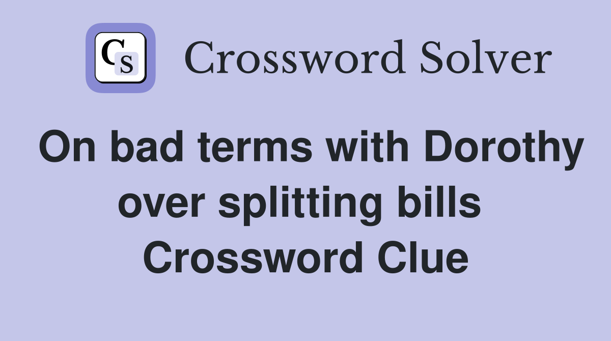On bad terms with Dorothy over splitting bills  Crossword Clue