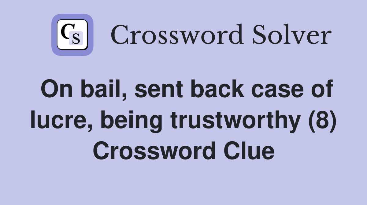 On bail, sent back case of lucre, being trustworthy (8) Crossword Clue