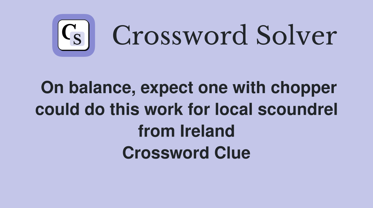On balance, expect one with chopper could do this work for local scoundrel from Ireland Crossword Clue