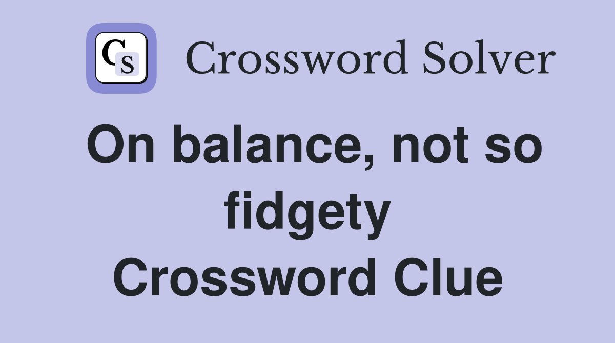 On balance, not so fidgety Crossword Clue