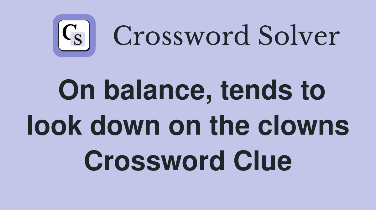 On balance, tends to look down on the clowns Crossword Clue