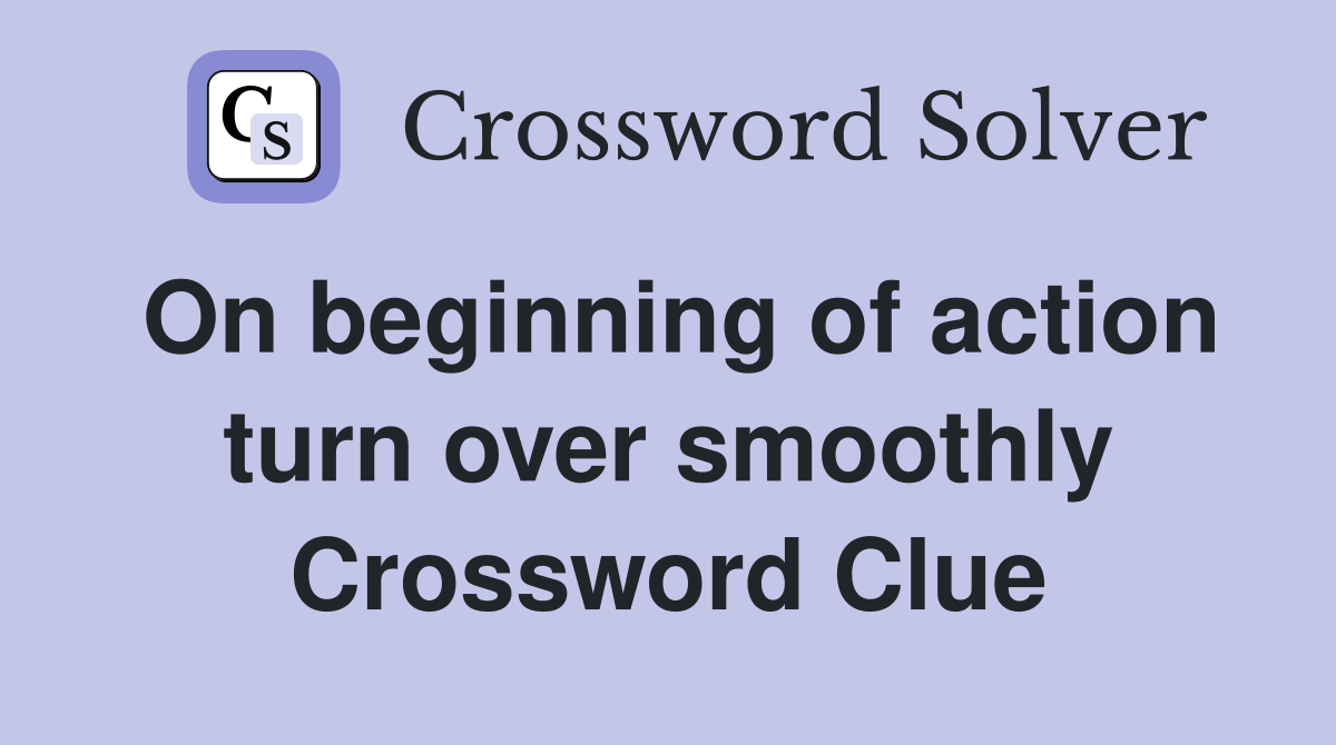 On beginning of action turn over smoothly Crossword Clue