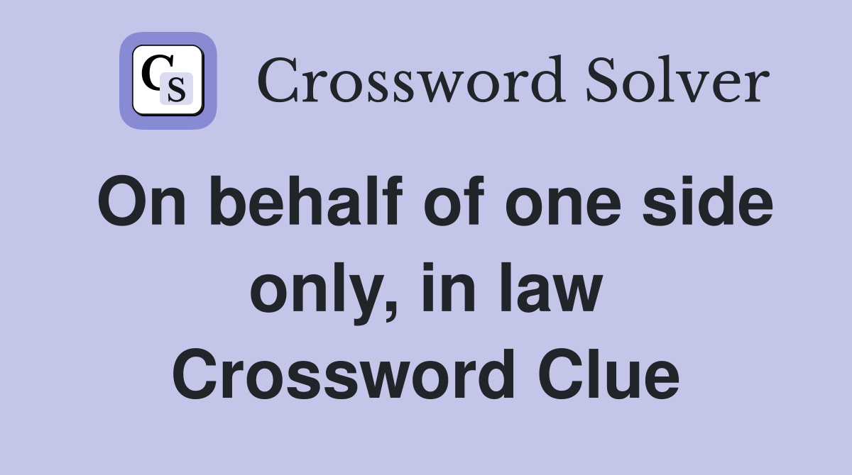 On behalf of one side only, in law Crossword Clue