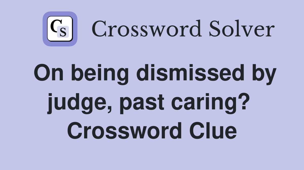 On being dismissed by judge, past caring?  Crossword Clue