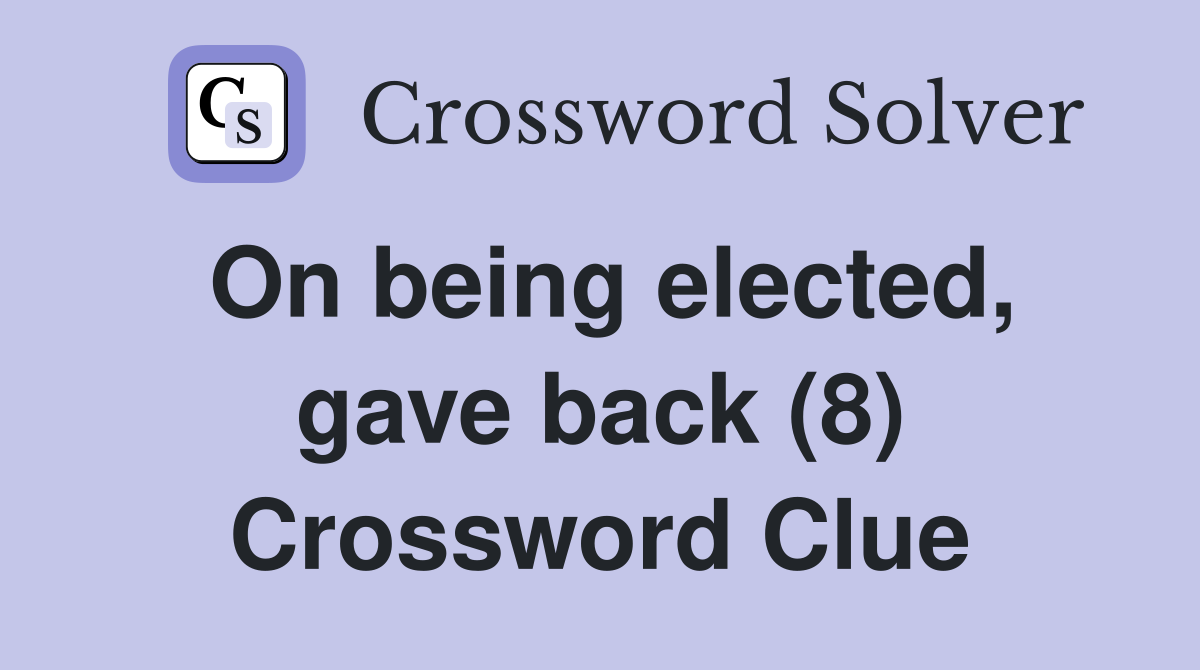 On being elected, gave back (8) Crossword Clue